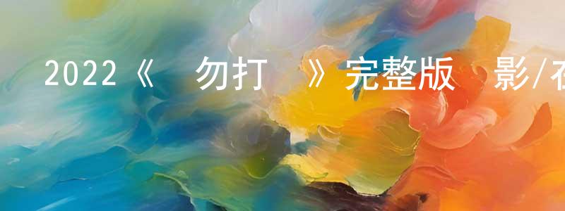 影視迷陳昌星的個人博客,2022《請勿打擾》完整版電影/在線觀看/百度云-美劇天堂